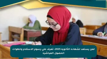 لمن يستعد لشهادة الثانوية 2025: تعرف على رسوم الاستلام وخطوات الحصول المباشرة